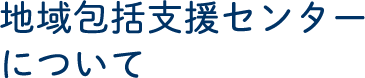 地域包括支援センターについて